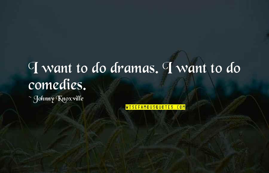 Special Events Quotes By Johnny Knoxville: I want to do dramas. I want to