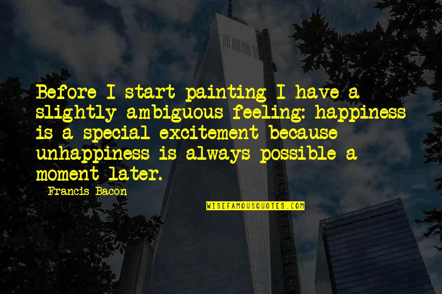 Special Feeling Quotes By Francis Bacon: Before I start painting I have a slightly