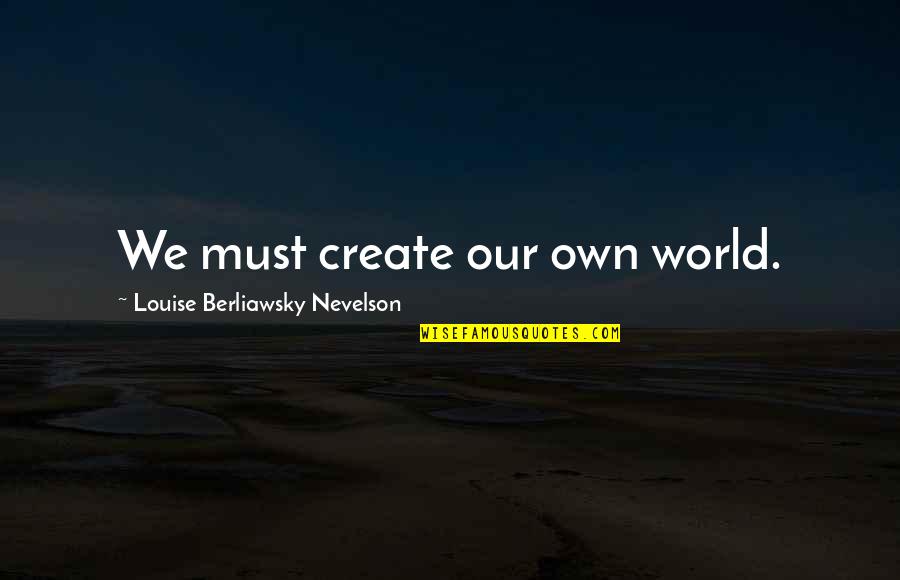 Special Feelings Quotes By Louise Berliawsky Nevelson: We must create our own world.