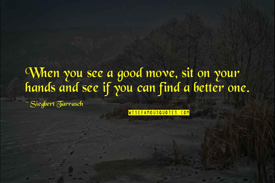 Special Friends In Your Life Quotes By Siegbert Tarrasch: When you see a good move, sit on