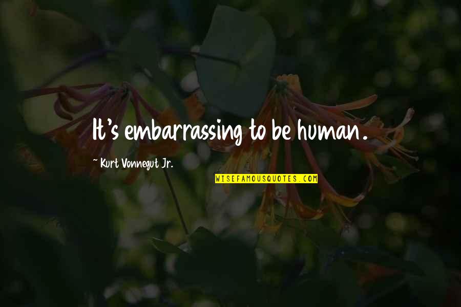 Special Godson Quotes By Kurt Vonnegut Jr.: It's embarrassing to be human.