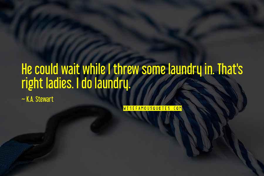 Special Guest Quotes By K.A. Stewart: He could wait while I threw some laundry