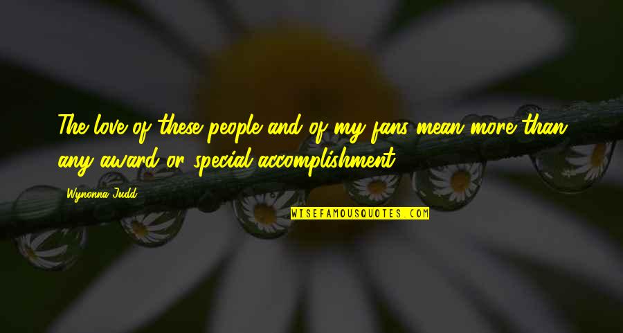 Special I Love You Quotes By Wynonna Judd: The love of these people and of my Special I Love You Quotes By Wynonna Judd: The love of these people and of my