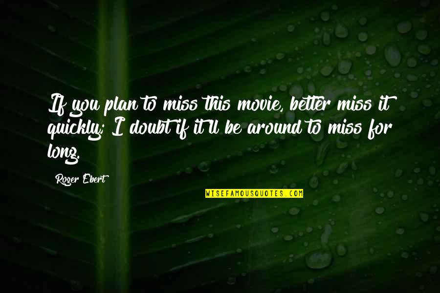 Special Missing You Quotes By Roger Ebert: If you plan to miss this movie, better