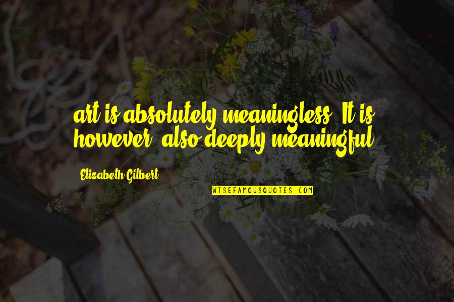 Special Needs In The Workplace Quotes By Elizabeth Gilbert: art is absolutely meaningless. It is, however, also Special Needs In The Workplace Quotes By Elizabeth Gilbert: art is absolutely meaningless. It is, however, also