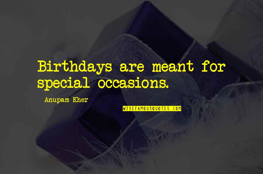 Special Occasions Quotes By Anupam Kher: Birthdays are meant for special occasions.
