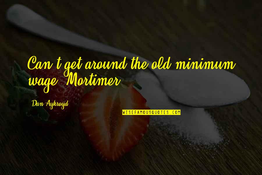 Special Occasions Quotes By Dan Aykroyd: Can't get around the old minimum wage, Mortimer. Special Occasions Quotes By Dan Aykroyd: Can't get around the old minimum wage, Mortimer.