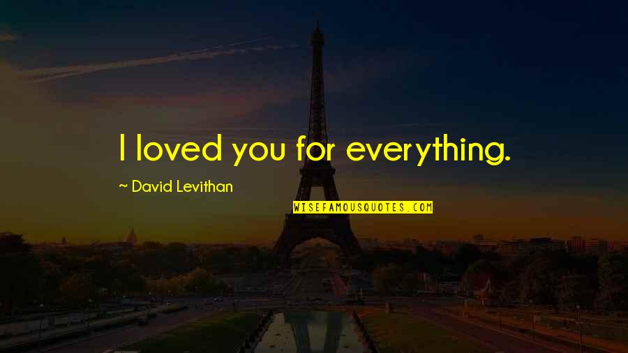 Special One Tv Quotes By David Levithan: I loved you for everything.