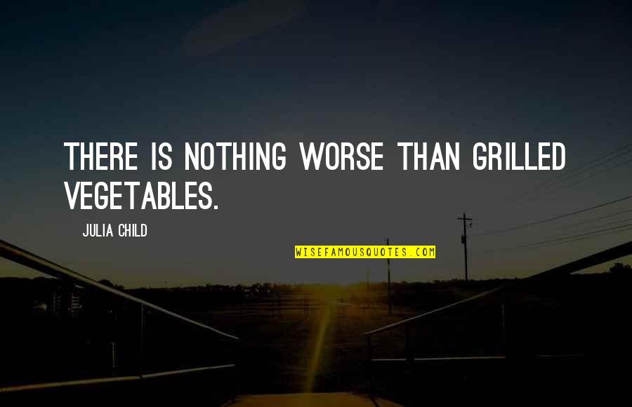 Special Operations Forces Quotes By Julia Child: There is nothing worse than grilled vegetables. Special Operations Forces Quotes By Julia Child: There is nothing worse than grilled vegetables.