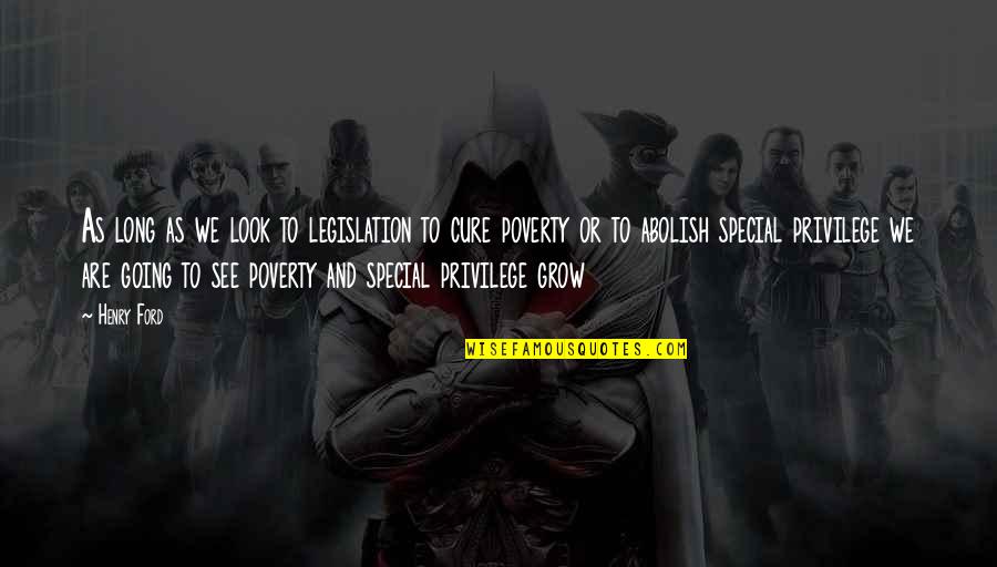 Special Privilege Quotes By Henry Ford: As long as we look to legislation to Special Privilege Quotes By Henry Ford: As long as we look to legislation to