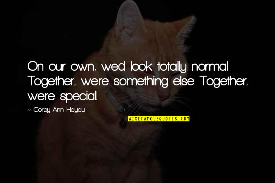 Special Quotes And Quotes By Corey Ann Haydu: On our own, we'd look totally normal. Together,