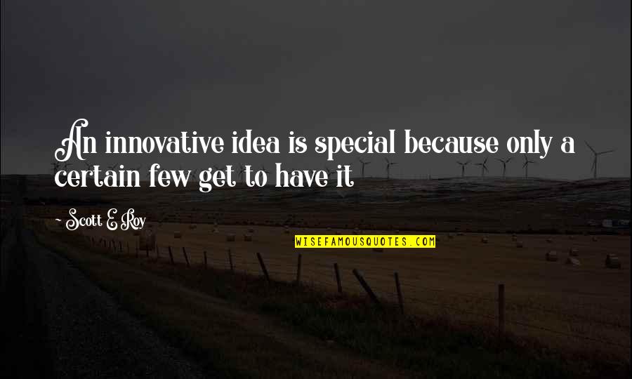 Special Quotes And Quotes By Scott E Roy: An innovative idea is special because only a