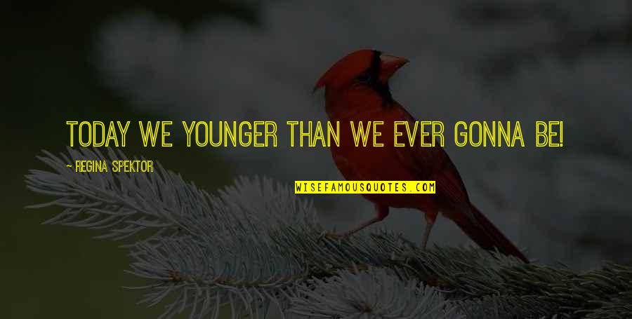 Special Someone Tumblr Quotes By Regina Spektor: Today we younger than we ever gonna be!