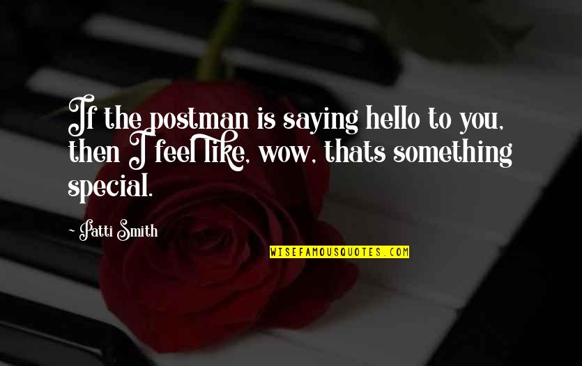 Special Something Quotes By Patti Smith: If the postman is saying hello to you, Special Something Quotes By Patti Smith: If the postman is saying hello to you,