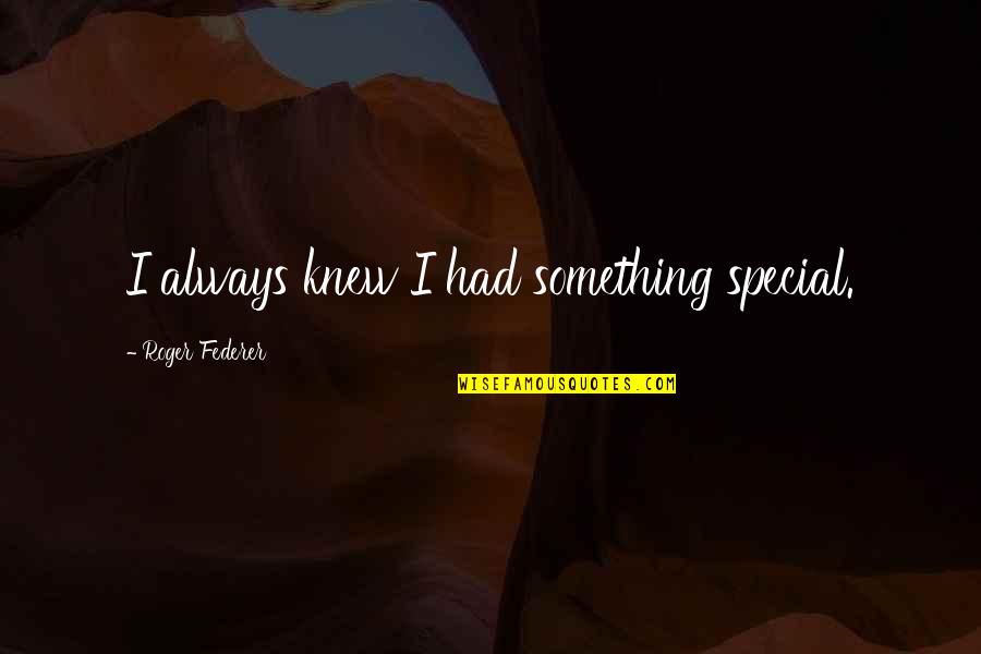 Special Something Quotes By Roger Federer: I always knew I had something special. Special Something Quotes By Roger Federer: I always knew I had something special.