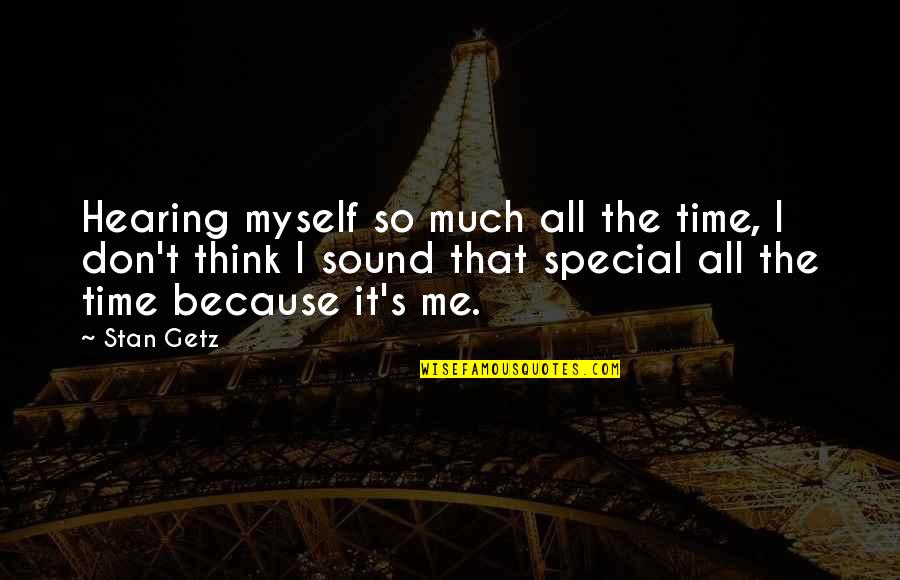 Special Time Quotes By Stan Getz: Hearing myself so much all the time, I