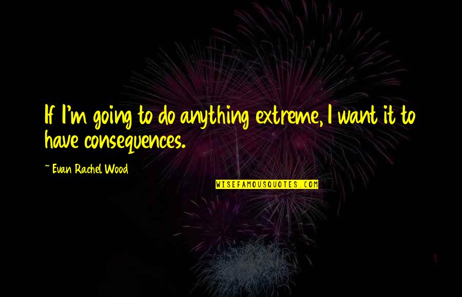 Special Times With Friends Quotes By Evan Rachel Wood: If I'm going to do anything extreme, I