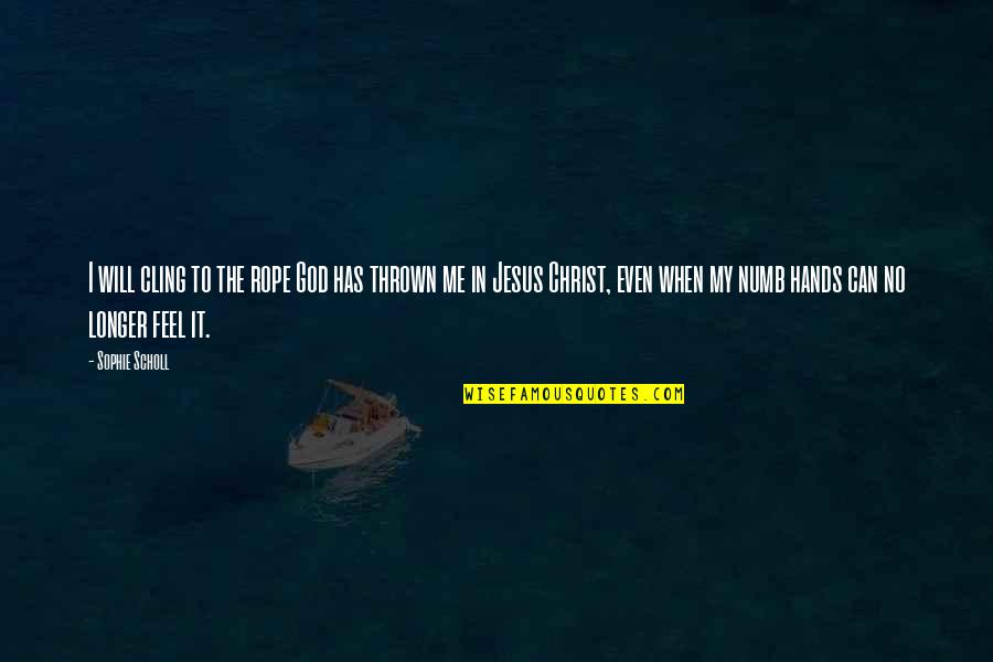 Speciale Quotes By Sophie Scholl: I will cling to the rope God has Speciale Quotes By Sophie Scholl: I will cling to the rope God has