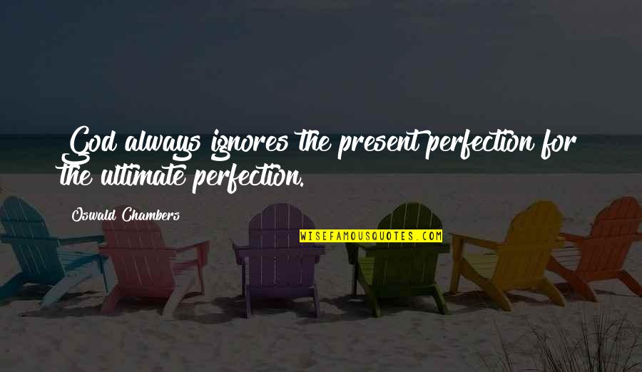 Specialisation In Business Quotes By Oswald Chambers: God always ignores the present perfection for the