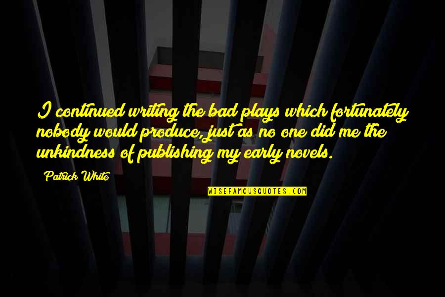Specialisations For Doctors Quotes By Patrick White: I continued writing the bad plays which fortunately Specialisations For Doctors Quotes By Patrick White: I continued writing the bad plays which fortunately