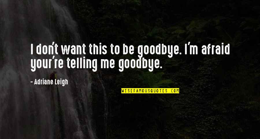 Specialising On Quotes By Adriane Leigh: I don't want this to be goodbye. I'm