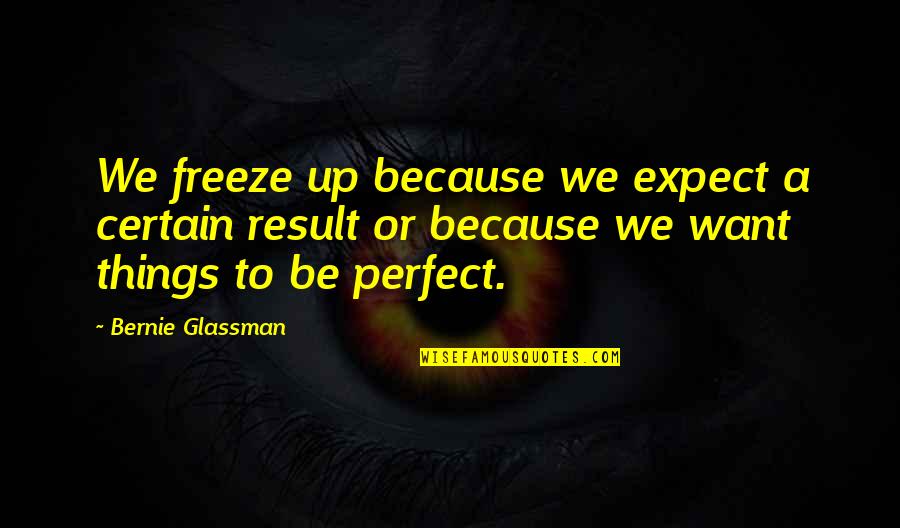 Specialization In Education Quotes By Bernie Glassman: We freeze up because we expect a certain