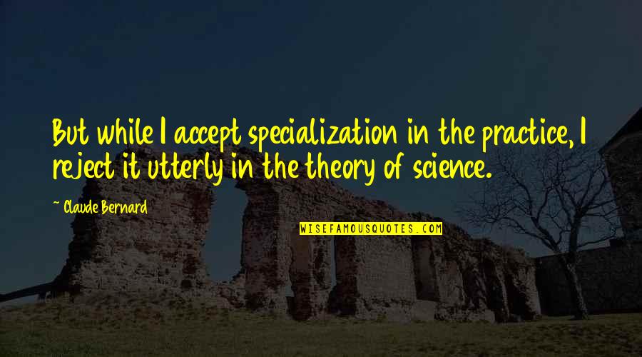 Specialization Quotes By Claude Bernard: But while I accept specialization in the practice,
