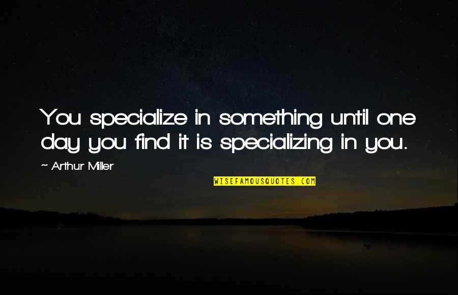 Specialize Quotes By Arthur Miller: You specialize in something until one day you