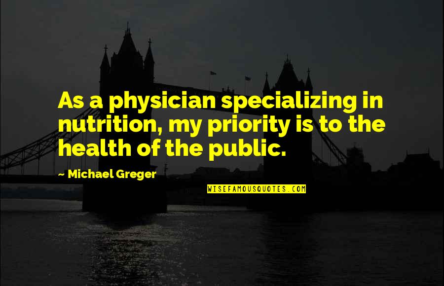 Specializing Quotes By Michael Greger: As a physician specializing in nutrition, my priority