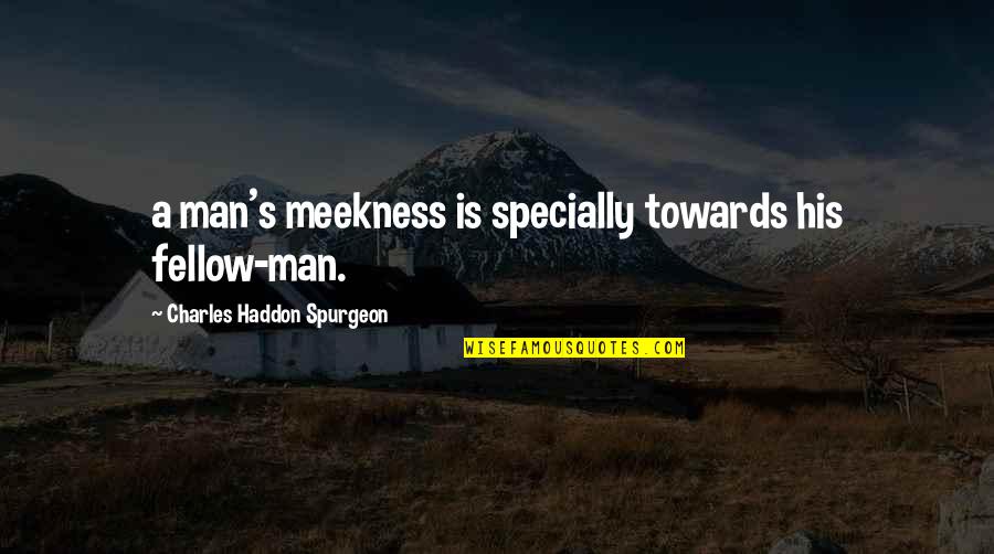 Specially Quotes By Charles Haddon Spurgeon: a man's meekness is specially towards his fellow-man.