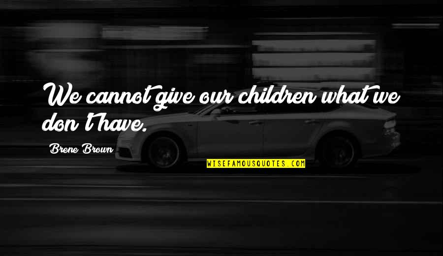 Speciating Quotes By Brene Brown: We cannot give our children what we don't