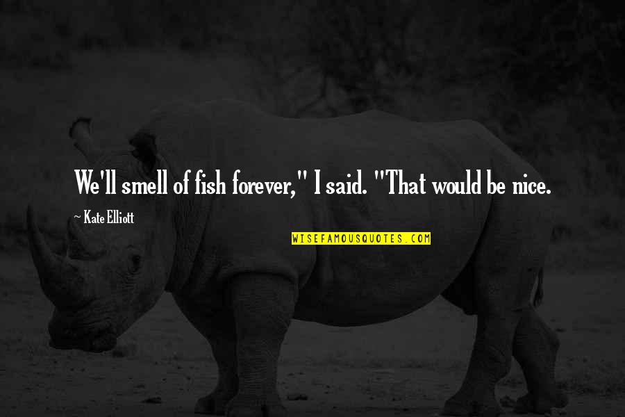 Speciating Quotes By Kate Elliott: We'll smell of fish forever," I said. "That Speciating Quotes By Kate Elliott: We'll smell of fish forever," I said. "That