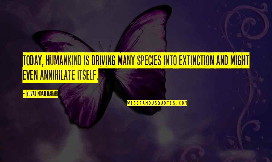Species Extinction Quotes By Yuval Noah Harari: Today, humankind is driving many species into extinction