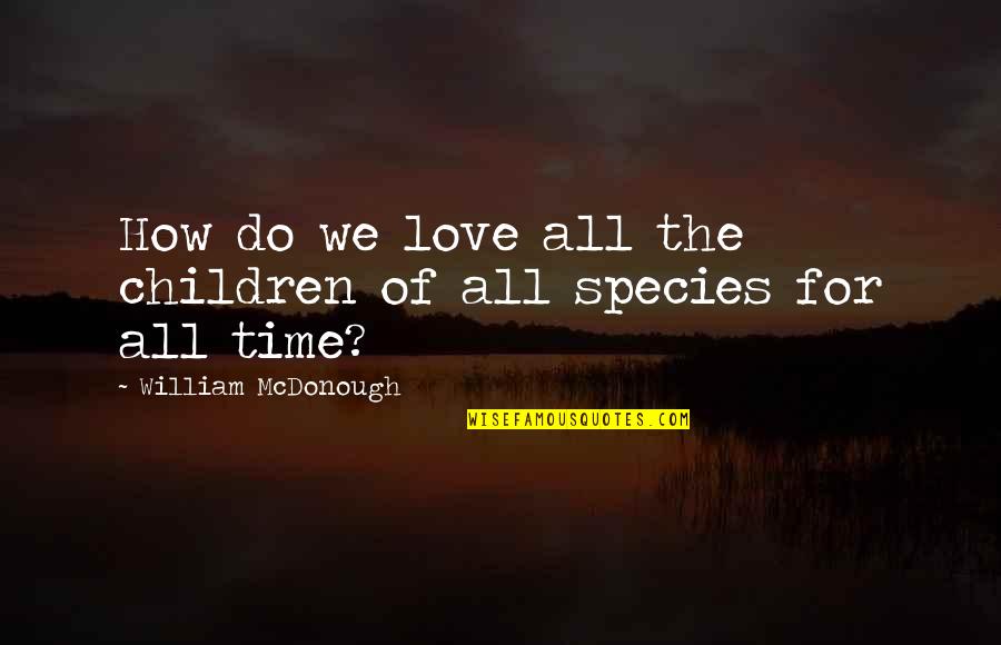 Species Quotes By William McDonough: How do we love all the children of