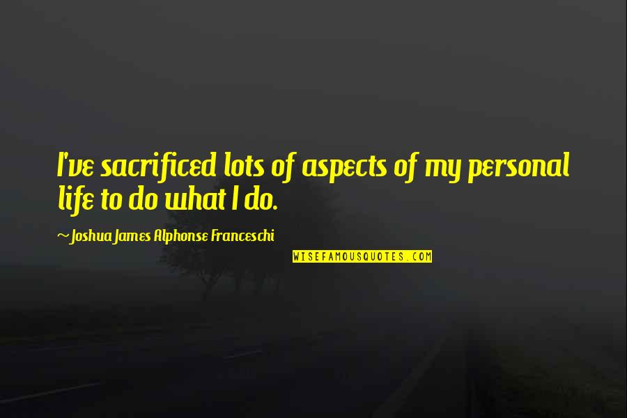 Speciesism Documentary Quotes By Joshua James Alphonse Franceschi: I've sacrificed lots of aspects of my personal Speciesism Documentary Quotes By Joshua James Alphonse Franceschi: I've sacrificed lots of aspects of my personal