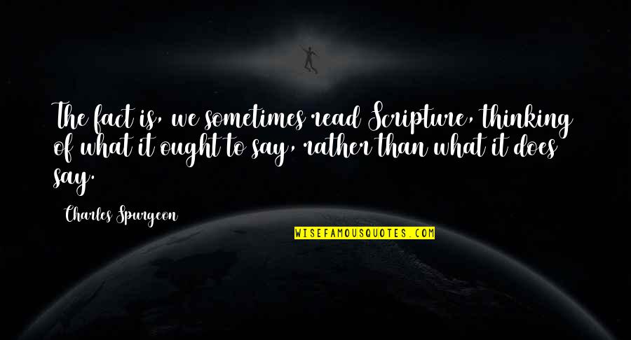 Speciesist Quotes By Charles Spurgeon: The fact is, we sometimes read Scripture, thinking