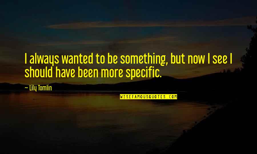 Specific Goals Quotes By Lily Tomlin: I always wanted to be something, but now