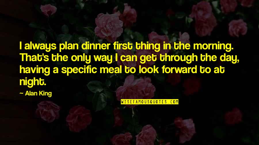 Specific Quotes By Alan King: I always plan dinner first thing in the