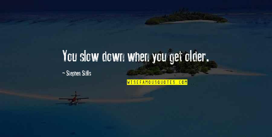 Specificities Def Quotes By Stephen Stills: You slow down when you get older.