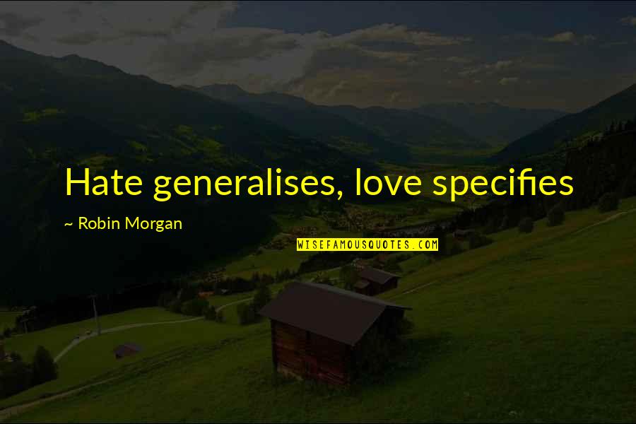 Specifies Quotes By Robin Morgan: Hate generalises, love specifies