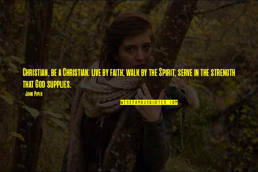 Specifiquement Quotes By John Piper: Christian, be a Christian: live by faith; walk Specifiquement Quotes By John Piper: Christian, be a Christian: live by faith; walk