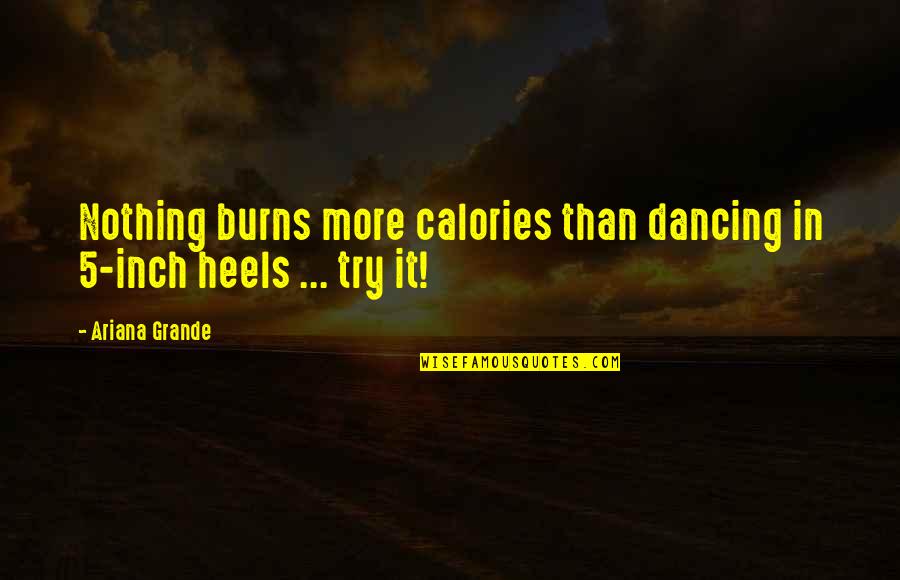 Specimen's Quotes By Ariana Grande: Nothing burns more calories than dancing in 5-inch