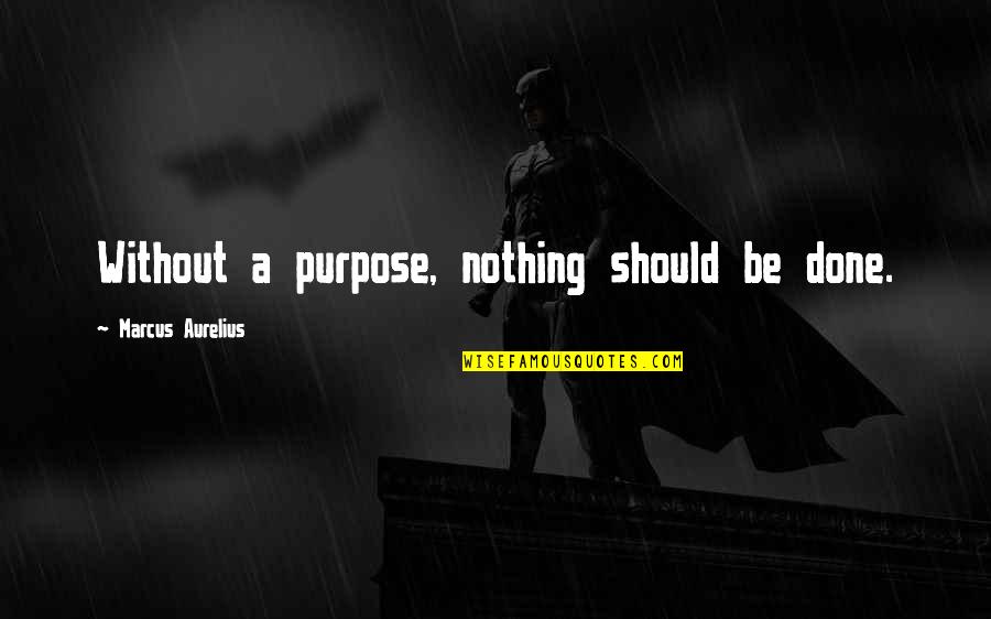 Speciose Quotes By Marcus Aurelius: Without a purpose, nothing should be done.