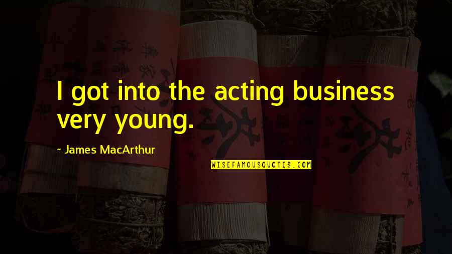 Speciss College Quotes By James MacArthur: I got into the acting business very young. Speciss College Quotes By James MacArthur: I got into the acting business very young.