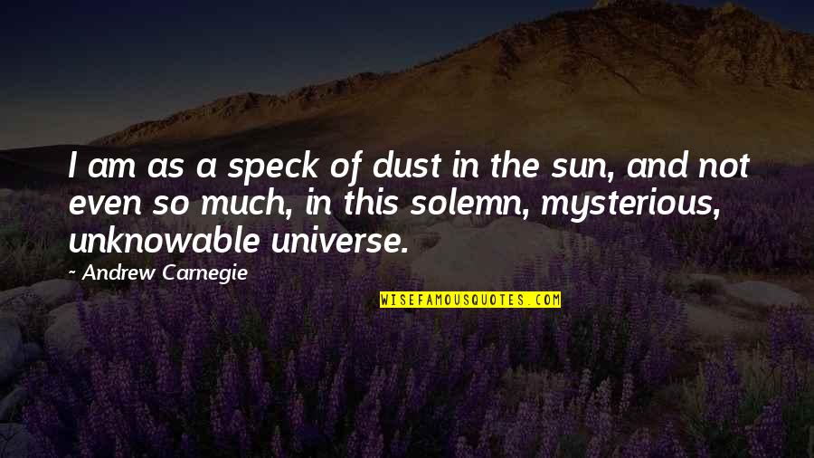 Speck In The Universe Quotes By Andrew Carnegie: I am as a speck of dust in Speck In The Universe Quotes By Andrew Carnegie: I am as a speck of dust in