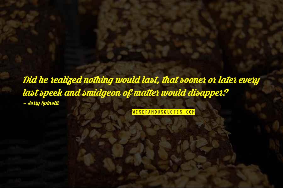 Speck Quotes By Jerry Spinelli: Did he realized nothing would last, that sooner Speck Quotes By Jerry Spinelli: Did he realized nothing would last, that sooner