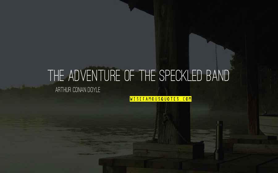Speckled Band Quotes By Arthur Conan Doyle: THE ADVENTURE OF THE SPECKLED BAND