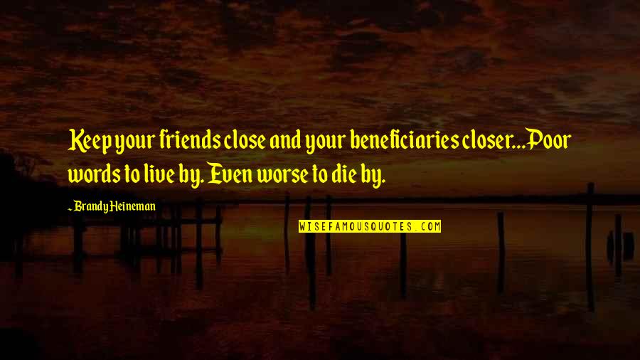 Specky Girl Quotes By Brandy Heineman: Keep your friends close and your beneficiaries closer...Poor Specky Girl Quotes By Brandy Heineman: Keep your friends close and your beneficiaries closer...Poor