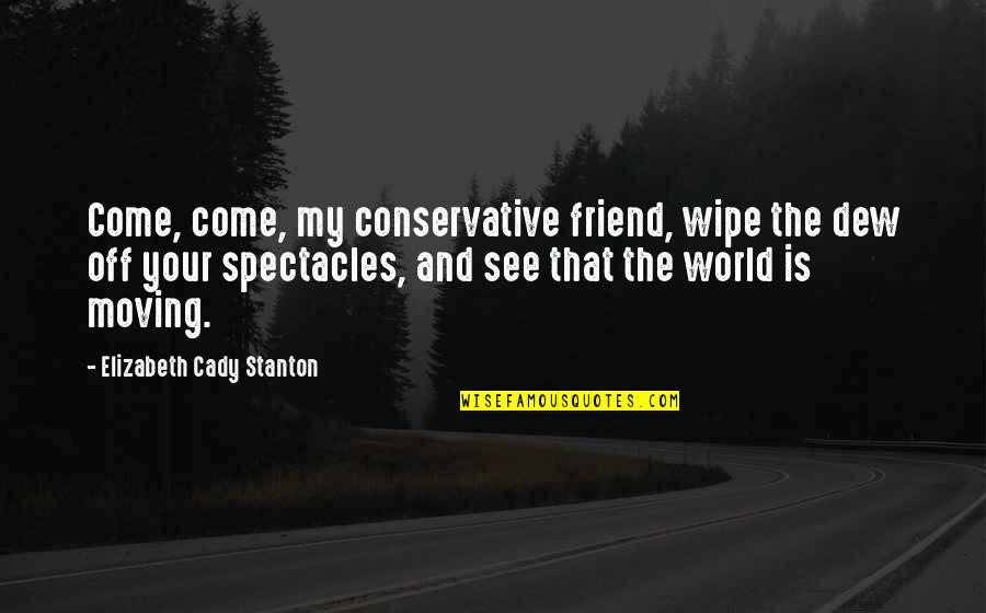 Spectacles Quotes By Elizabeth Cady Stanton: Come, come, my conservative friend, wipe the dew