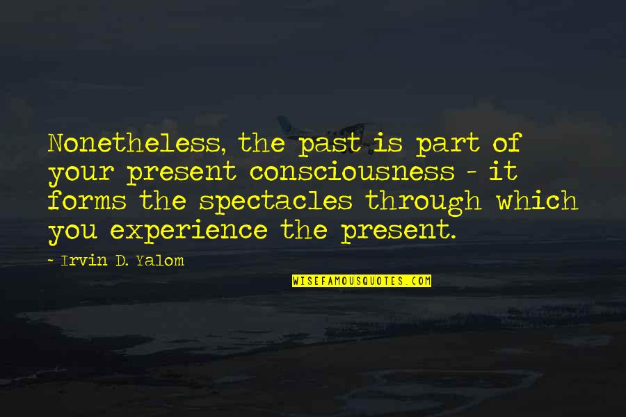 Spectacles Quotes By Irvin D. Yalom: Nonetheless, the past is part of your present